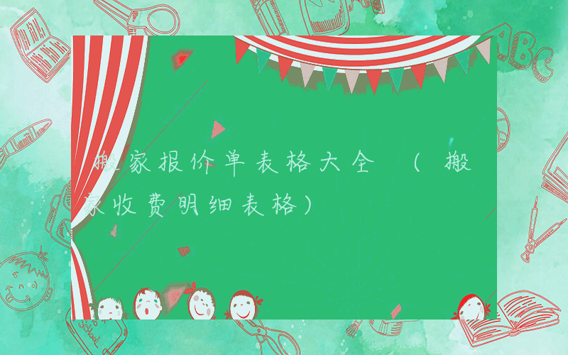 搬家报价单表格大全 (搬家收费明细表格)